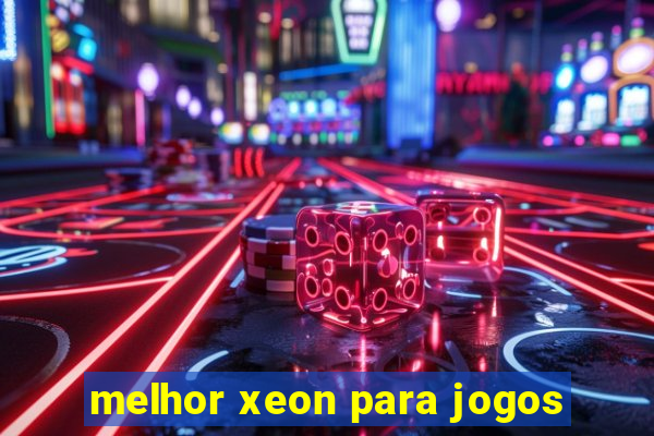 melhor xeon para jogos